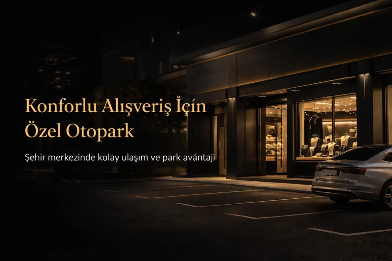 Konforlu alışveriş için özel otopark; şehir merkezinde kolay ulaşım ve park avantajı